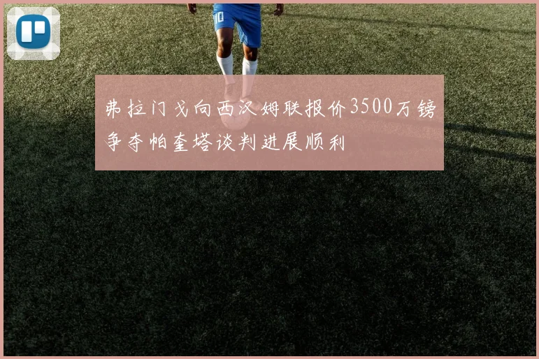 弗拉门戈向西汉姆联报价3500万镑争夺帕奎塔谈判进展顺利