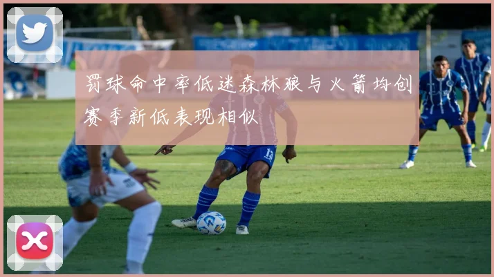 罚球命中率低迷森林狼与火箭均创赛季新低表现相似