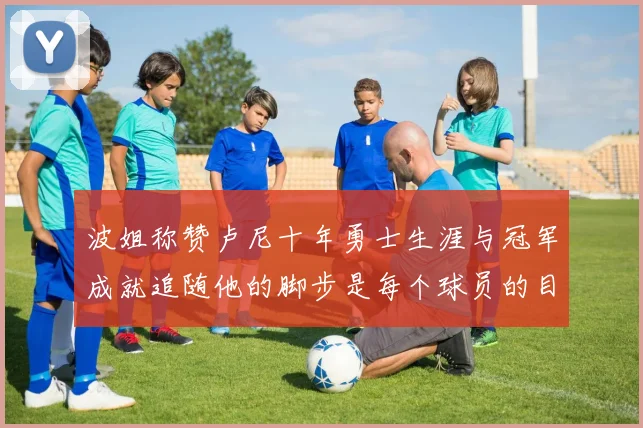 波姐称赞卢尼十年勇士生涯与冠军成就追随他的脚步是每个球员的目标