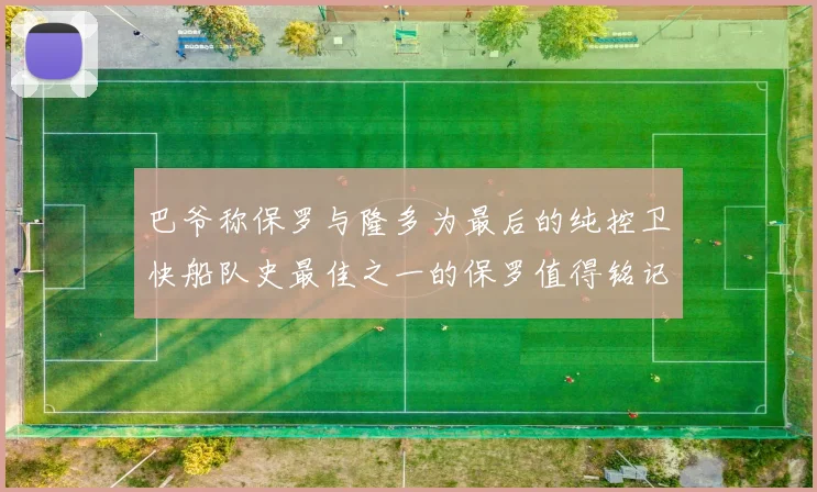 巴爷称保罗与隆多为最后的纯控卫快船队史最佳之一的保罗值得铭记