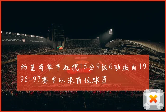 约基奇单节狂揽15分9板6助成自1996-97赛季以来首位球员