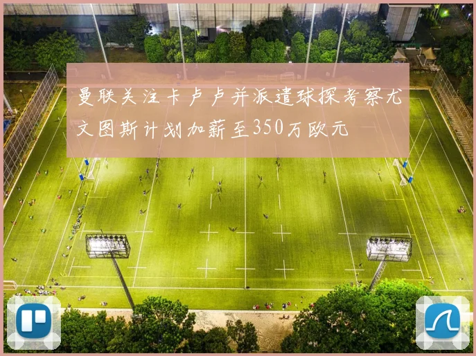 曼联关注卡卢卢并派遣球探考察尤文图斯计划加薪至350万欧元