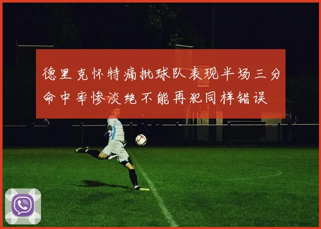 德里克怀特痛批球队表现半场三分命中率惨淡绝不能再犯同样错误