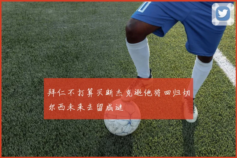 拜仁不打算买断杰克逊他将回归切尔西未来去留成谜