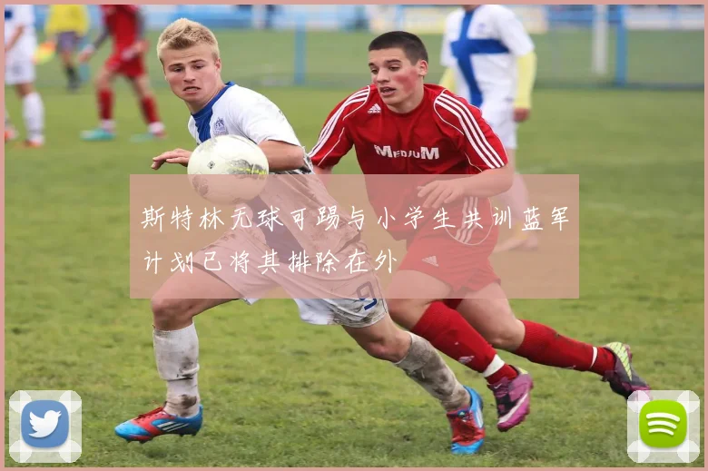 斯特林无球可踢与小学生共训蓝军计划已将其排除在外