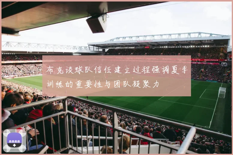 布克谈球队信任建立过程强调夏季训练的重要性与团队凝聚力