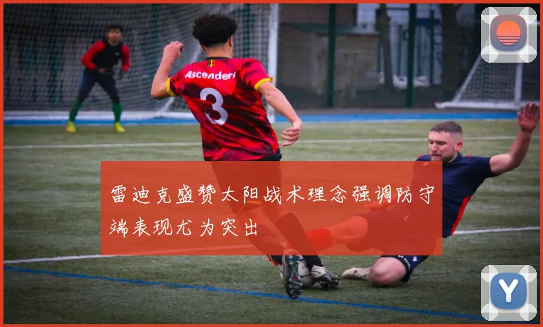 雷迪克盛赞太阳战术理念强调防守端表现尤为突出