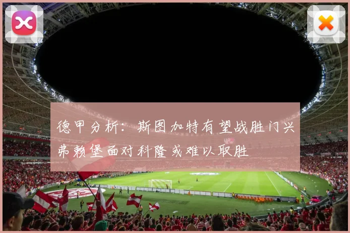 德甲分析：斯图加特有望战胜门兴弗赖堡面对科隆或难以取胜