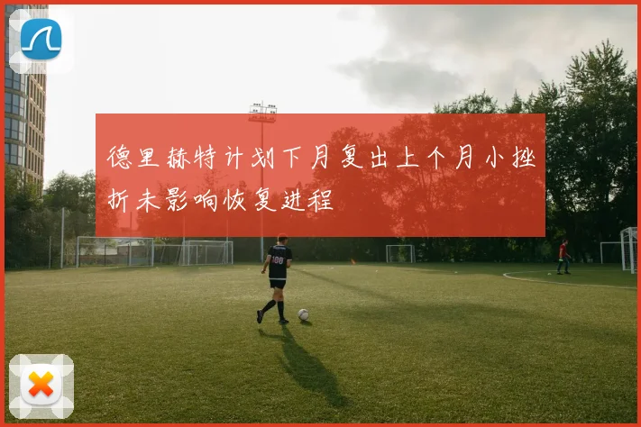 德里赫特计划下月复出上个月小挫折未影响恢复进程
