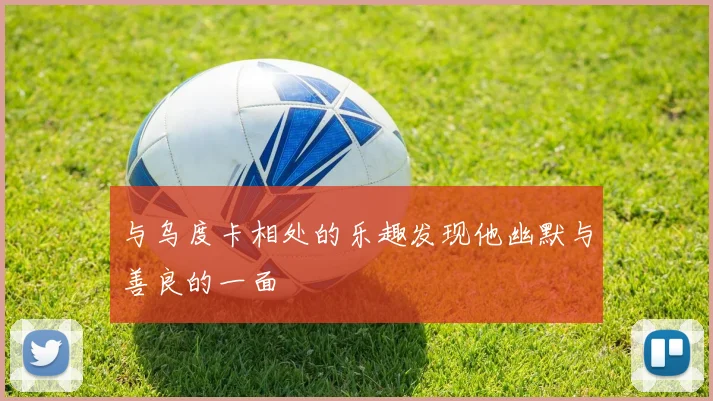 与乌度卡相处的乐趣发现他幽默与善良的一面