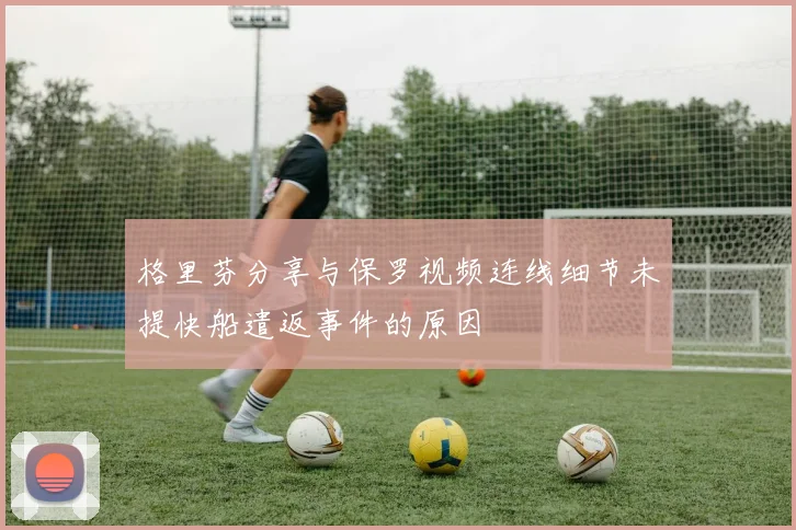 格里芬分享与保罗视频连线细节未提快船遣返事件的原因
