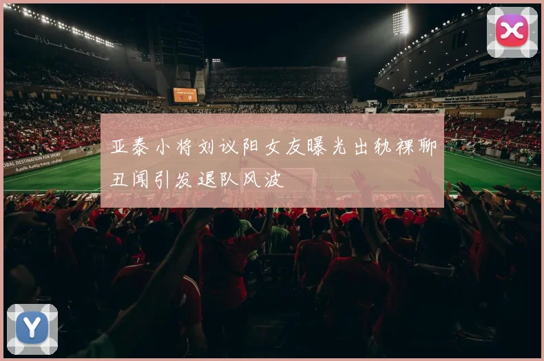 亚泰小将刘议阳女友曝光出轨裸聊丑闻引发退队风波