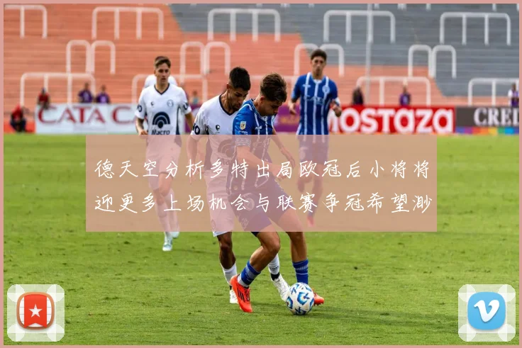 德天空分析多特出局欧冠后小将将迎更多上场机会与联赛争冠希望渺茫