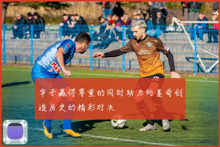 华子赢得尊重的同时助力约基奇创造历史的精彩对决